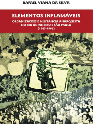 Rafael V. da Silva – Elementos Inflamáveis: organizações e militância anarquista no Rio de Janeiro e São Paulo (1945-1964)